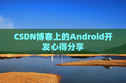 CSDN博客上的Android开发心得分享